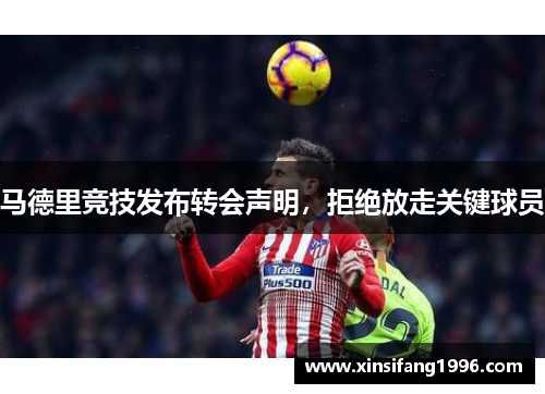 马德里竞技发布转会声明，拒绝放走关键球员