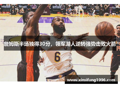 詹姆斯半场独得30分，领军湖人逆转强势击败火箭